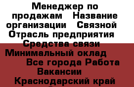 Менеджер по продажам › Название организации ­ Связной › Отрасль предприятия ­ Средства связи › Минимальный оклад ­ 25 000 - Все города Работа » Вакансии   . Краснодарский край,Сочи г.